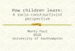 How children learn: A socio-constructivist perspective Monty Paul RGSE University of Southampton