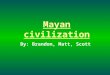 Mayan civilization By: Brandon, Matt, Scott. Mayan Architecture Of all the objects created by the Maya, the largest most striking are their buildings