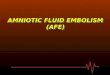 AMNIOTIC FLUID EMBOLISM (AFE). What’s the meaning of AFE** Amniotic Fluid Embolism is a complex condition characterized by the abrupt onset of pulmonary