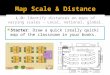 Starter: Draw a quick (really quick) map of the classroom in your books. L.O: Identify distances on maps of varying scales – Local, national, global