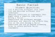 Basic Facial Student Objectives  List & describe different skin types  List and describe different skin conditions  Identify conditions or treatments
