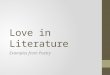 Love in Literature Examples from Poetry. Love as a Theme in Literature Not always about “happy” love Sometimes tragic, sometimes about the LOSS of love