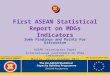 First ASEAN Statistical Report on MDGs Indicators Some Findings and Points For Discussion ASEAN Secretariat Paper International Conference on MDGs Indicators