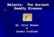 Malaria: The Ancient Deadly Disease By: Allen Bowman & Sandra Fridlund