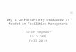 Why a Sustainability Framework is Needed in Facilities Management Jason Seymour IET51500 Fall 2014