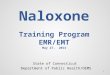 Naloxone Training Program EMR/EMT May 27, 2014 State of Connecticut Department of Public Health/OEMS 1