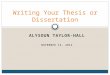 Writing Your Thesis or Dissertation ALYSOUN TAYLOR-HALL NOVEMBER 12, 2014