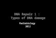 DNA Repair 1 : Types of DNA damage Radiobiology 2012