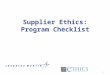 1 Supplier Ethics: Program Checklist. 2 Guidelines for Program Requirements Federal Sentencing Guidelines (FSG) –Last amended 2010 –Effective Compliance
