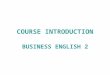 COURSE INTRODUCTION BUSINESS ENGLISH 2. 2013/14 FIRST YEAR, SPRING SEMESTER Lecturer: VIŠNJA KABALIN BORENIĆ Office hours: Tuesday 12:00 – 13.00 (BDiB