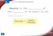 © Copyright Pearson Prentice Hall Slide 1 of 25 Density > Determining Density Density is the ___________ of the _________ of an object to its ____________