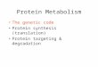 Protein Metabolism The genetic code Protein synthesis (translation) Protein targeting & degradation
