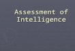 Assessment of Intelligence. General Definitions of Intelligence ► Capacity to learn. ► Ability to solve abstract & novel problems. ► Ability to understand