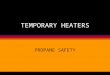 TEMPORARY HEATERS PROPANE SAFETY. TEMPORARY HEATERS l Circulating air type heater : maintain 12” clearance on both sides & rear