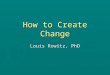 How to Create Change Louis Rowitz, PhD. 3 Competencies of Leadership Hersey, Blanchard, and Johnson, 1996 ► Diagnosing – Understanding the situation you