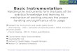 Basic Instrumentation Handling the instruments form the basis of the practical knowledge and learning its mechanism of working ensures the proper handling