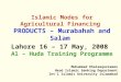 Islamic Modes for Agricultural Financing PRODUCTS – Murabahah and Salam Lahore 16 – 17 May, 2008 Al – Huda Training Programme Muhammad Khaleequzzaman Head