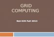 GRID COMPUTING Net-535 Fall 2013. Grid Computing Definitions  The term Grid computing originated in the early 1990s as a metaphor for making computer