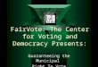 FairVote: The Center for Voting and Democracy Presents: Guaranteeing the Municipal Right To Vote