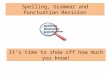 Spelling, Grammar and Punctuation Revision It’s time to show off how much you know!