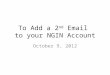To Add a 2 nd Email to your NGIN Account October 9, 2012