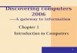 1 Discovering computers 2006 ----A gateway to information Chapter 1 Introduction to Computers