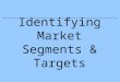 Identifying Market Segments & Targets. Why Segment Markets? Businesses want to respond better to the wants and needs of groups of potential buyers –This