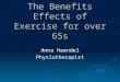 The Benefits Effects of Exercise for over 65s Anna Haendel Physiotherapist