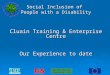 Health Service Executive - SE Social Inclusion of People with a Disability Cluain Training & Enterprise Centre Our Experience to date