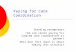 Paying for Care Coordination Starting assumptions How are states paying for limited care coordination at present What does that teach us about making this