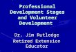 Professional Development Stages and Volunteer Development Dr. Jim Rutledge Retired Extension Educator