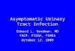 Asymptomatic Urinary Tract Infection Edward L. Goodman, MD FACP, FIDSA, FSHEA October 12, 2009