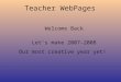 Teacher WebPages Welcome Back Let’s make 2007-2008 Our most creative year yet!