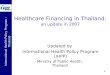 International Health Policy Program -Thailand 1 Healthcare Financing in Thailand: an update in 2007 Updated by International Health Policy Program (IHPP)