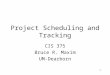 1 Project Scheduling and Tracking CIS 375 Bruce R. Maxim UM-Dearborn