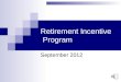 Retirement Incentive Program September 2012 Retirement Incentive Who would be eligible?  Full (Unreduced) Retirees  Early Retirees