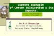Current Scenario of Cotton cultivation & its impacts. Dr.R.A.Sherasiya Director of Agriculture Gujarat State, Gandhinagar Venue: CEE,Ahmedabad Date: 6/10/2007