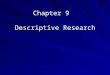 Chapter 9 Descriptive Research. Overview of Descriptive Research Focused towards the present –Gathering information and describing the current situation