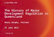 The History of Major Development Regulation in Queensland Barry Dunphy, Partner 27 June 2013 © Clayton Utz