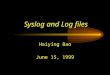 Syslog and Log files Haiying Bao June 15, 1999. Outline Log files –What need to be logged –Logging policies –Finding log files Syslog: the system event