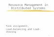 1 Resource Management in Distributed Systems Task assignment, Load-balancing and Load-sharing