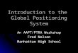 Introduction to the Global Positioning System An AAPT/PTRA Workshop Fred Nelson Manhattan High School