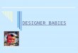 DESIGNER BABIES. What?  Definition: The term used to define the genetic engineering of an embryo’s genes and genome in order to specify the genes of