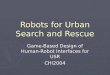 Robots for Urban Search and Rescue Game-Based Design of Human- Robot Interfaces for USR CHI2004