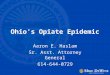 Ohio’s Opiate Epidemic Aaron E. Haslam Sr. Asst. Attorney General 614-644-0729