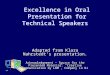 Excellence in Oral Presentation for Technical Speakers Adapted from Klara Nahrstedt’s presentation. Acknowledgement - Source for the Presented Material: