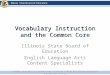 Vocabulary Instruction and the Common Core Illinois State Board of Education English Language Arts Content Specialists Content contained is licensed under