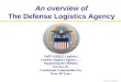 An overview of The Defense Logistics Agency DoD’s ONLY Logistics Combat Support Agency... Supporting the Military Services & Combatant Commanders for Over