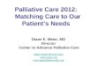 Palliative Care 2012: Matching Care to Our Patient’s Needs Diane E. Meier, MD Director Center to Advance Palliative Care diane.meier@mssm.edu 