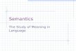 Semantics The Study of Meaning in Language. Semantics Is … The study of meaning in language. It deals with the meaning of words (lexical semantics). And